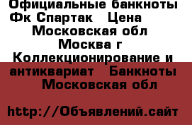 Официальные банкноты Фк Спартак › Цена ­ 400 - Московская обл., Москва г. Коллекционирование и антиквариат » Банкноты   . Московская обл.